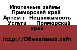 Ипотечные займы - Приморский край, Артем г. Недвижимость » Услуги   . Приморский край